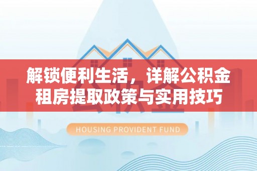 崖州解锁便利生活，详解公积金租房提取政策与实用技巧