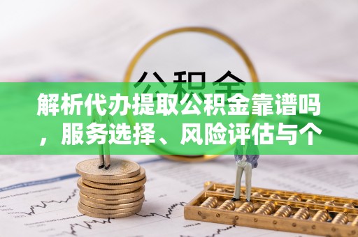 崖州解析代办提取公积金靠谱吗，服务选择、风险评估与个人权益保障