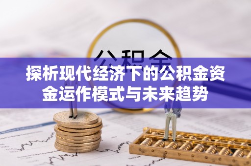 崖州探析现代经济下的公积金资金运作模式与未来趋势