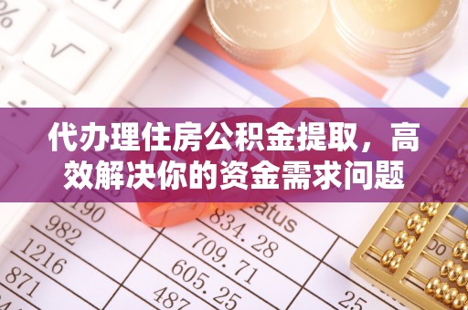 崖州代办理住房公积金提取，高效解决你的资金需求问题