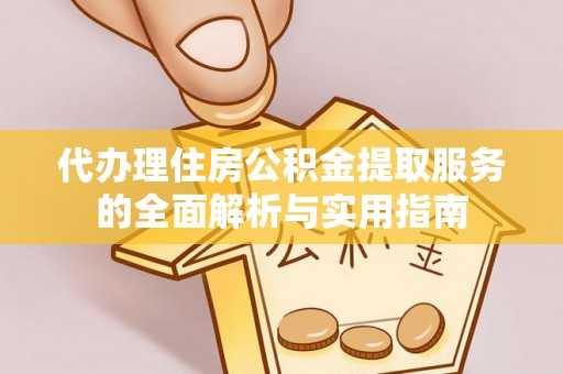 崖州代办理住房公积金提取服务的全面解析与实用指南