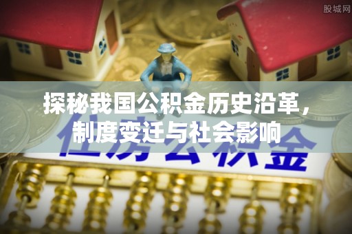 崖州探秘我国公积金历史沿革，制度变迁与社会影响