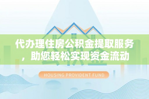 崖州代办理住房公积金提取服务，助您轻松实现资金流动