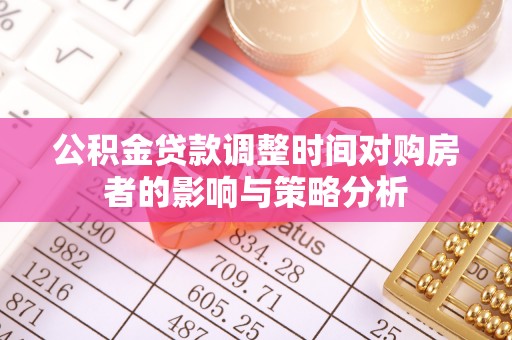 崖州公积金贷款调整时间对购房者的影响与策略分析