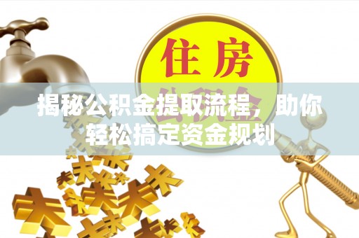 崖州揭秘公积金提取流程，助你轻松搞定资金规划