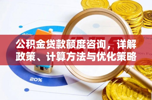 崖州公积金贷款额度咨询，详解政策、计算方法与优化策略
