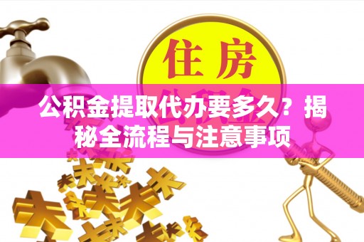 崖州公积金提取代办要多久？揭秘全流程与注意事项