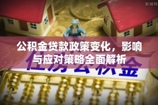崖州公积金贷款政策变化，影响与应对策略全面解析