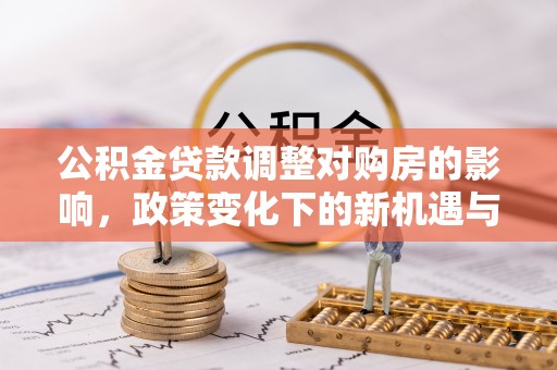 崖州公积金贷款调整对购房的影响，政策变化下的新机遇与挑战