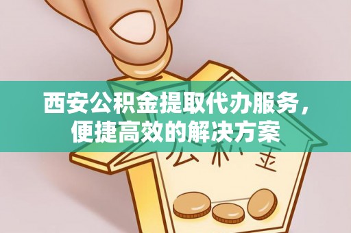 崖州西安公积金提取代办服务，便捷高效的解决方案