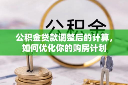 崖州公积金贷款调整后的计算，如何优化你的购房计划