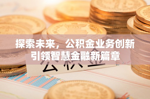 崖州探索未来，公积金业务创新引领智慧金融新篇章
