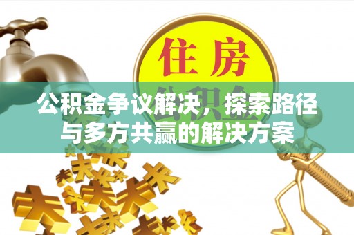 崖州公积金争议解决，探索路径与多方共赢的解决方案