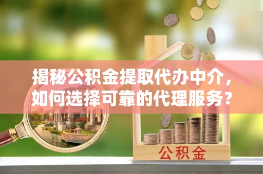 崖州揭秘公积金提取代办中介，如何选择可靠的代理服务？