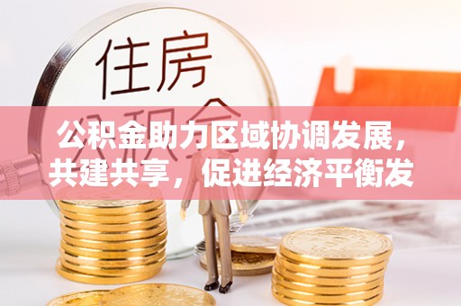 崖州公积金助力区域协调发展，共建共享，促进经济平衡发展