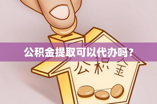 崖州公积金提取可以代办吗？