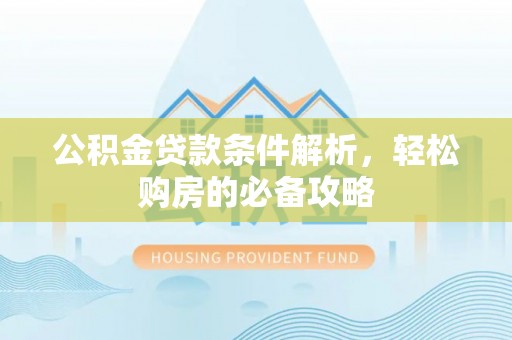 崖州公积金贷款条件解析，轻松购房的必备攻略