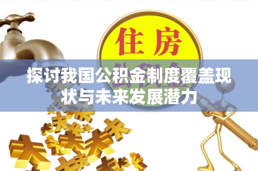 崖州探讨我国公积金制度覆盖现状与未来发展潜力