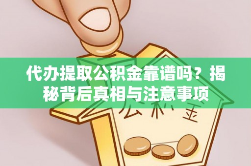 崖州代办提取公积金靠谱吗？揭秘背后真相与注意事项