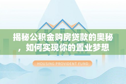崖州揭秘公积金购房贷款的奥秘，如何实现你的置业梦想