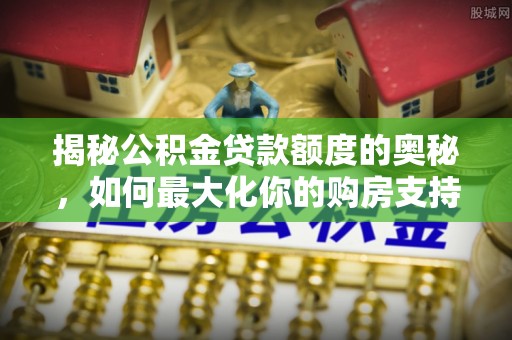 崖州揭秘公积金贷款额度的奥秘，如何最大化你的购房支持？