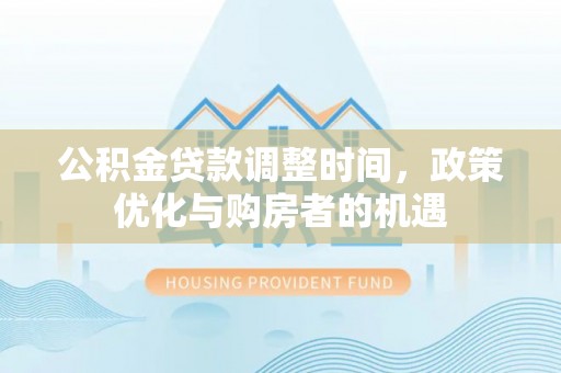 崖州公积金贷款调整时间，政策优化与购房者的机遇