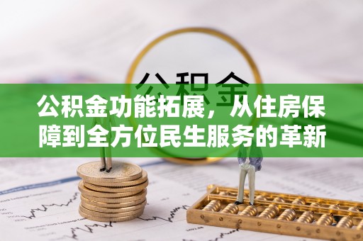 崖州公积金功能拓展，从住房保障到全方位民生服务的革新之路