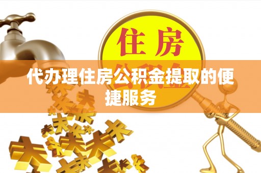 崖州代办理住房公积金提取的便捷服务