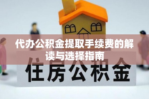 崖州代办公积金提取手续费的解读与选择指南