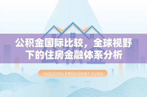 崖州公积金国际比较，全球视野下的住房金融体系分析